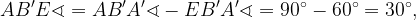 AB'E\sphericalangle = AB'A'\sphericalangle - EB'A'\sphericalangle = 90^\circ - 60^\circ = 30^\circ,