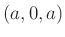 $ (a,0,a)$