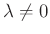 $ \lambda\neq 0$
