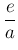 $ \dfrac{e}{a}$