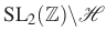 $ \mathrm{SL}_2(\mathbb{Z})\backslash\mathcal{H}$