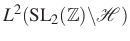 $ L^2(\mathrm{SL}_2(\mathbb{Z})\backslash\mathcal{H})$