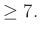 $\displaystyle \ge7.$