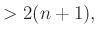 $\displaystyle >2(n+1),$