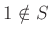 $ 1\notin S$