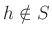 $ h\notin S$