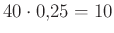 $ 40\cdot 0{,}25=10$