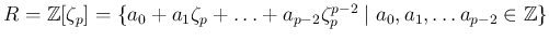 $ R=\mathbb{Z}[\zeta_p]=\{ a_0+a_1 \zeta_p +\ldots+ a_{p-2}\zeta_p^{p-2} \mid a_0,a_1,\ldots a_{p-2}\in \mathbb{Z} \}$