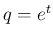 $ q=e^t$