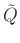 $ \tilde{Q}$
