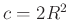 $ c=2R^2$