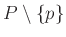 $ P\setminus\{ p\}$