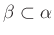 $ \beta \subset \alpha $