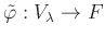 $ \tilde{\varphi}: V_{\lambda} \to F$