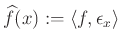 $ \widehat f(x):=\langle f,\epsilon_x\rangle$