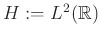 $ H:=L^2(\mathbb{R})$
