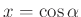 $ x=\cos\alpha$