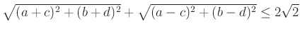$ \sqrt{(a+c)^2+(b+d)^2}+\sqrt{(a-c)^2+(b-d)^2}\le 2\sqrt2$
