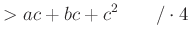 $\displaystyle >ac+bc+c^2\qquad /{}\cdot4$