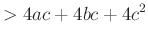 $\displaystyle >4ac+4bc+4c^2$