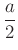 $ \dfrac{a}{2}$