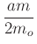 $ \dfrac{am}{2m_{o}}$