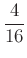 $ \dfrac{4}{16}$