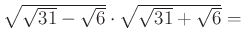 $ \sqrt{\sqrt{31}-\sqrt6}\cdot \sqrt{\sqrt{31}+\sqrt6}=$