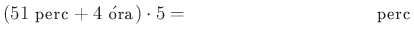 $ \left(51~\text{perc}+4~\acute{\text{o}}\text{ra}\right)\cdot 5= \qquad \qquad \qquad \qquad \qquad \text{perc}$