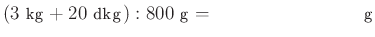$ \left(3~\text{kg}+20~\text{dkg}\right):800~\text{g}=\qquad \qquad \qquad \qquad \text{g}$