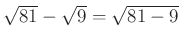 $ \sqrt{81} -\sqrt9 = \sqrt{81-9}$