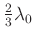 $ \frac{2}{3}\lambda_0$