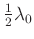 $ \frac{1}{2}\lambda_0$