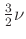 $ \frac{3}{2}\nu$