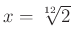 $ x=\sqrt[12]{2}$