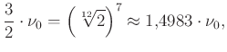 $\displaystyle \frac{3}{2}\cdot\nu_0=\left(\sqrt[12]{2}\right)^7\approx 1{,}4983\cdot\nu_0,
$