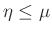 $ \eta\leq\mu$