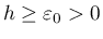$ h \geq \varepsilon_0 > 0$