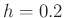 $ h = 0.2$