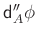 $ \mathsf{d}_A'' \phi$