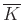 $ \overline{K}$