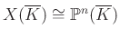 $ X(\overline{K})\cong \mathbb{P}^n(\overline{K})$