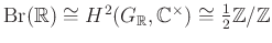 $ \operatorname{Br}(\mathbb{R})\cong H^2(G_\mathbb{R},\mathbb{C}^\times)\cong \frac{1}{2}\mathbb{Z}/\mathbb{Z}$