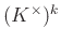 $ (K^\times)^k$
