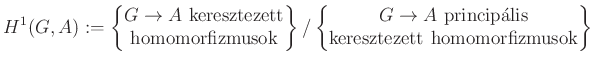 $\displaystyle H^1(G,A):=\left\{\begin{matrix}G\to A~{\rm keresztezett}\\ {\rm h...
...cute{\rm a}{\rm lis}\\ {\rm keresztezett~homomorfizmusok}\end{matrix}\right\}
$