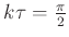 $ k\tau=\frac{\pi}{2}$