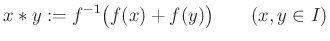 $\displaystyle x*y:=f^{-1}\big(f(x)+f(y)\big) \qquad(x,y\in I)$