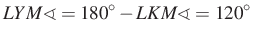 $ LYM\sphericalangle=180^\circ-LKM\sphericalangle=120^\circ$