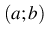 $ (a;b)$