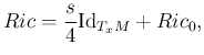 $\displaystyle Ric = \frac s4 {\operatorname{Id}}_{T_x M} + Ric_0,
$